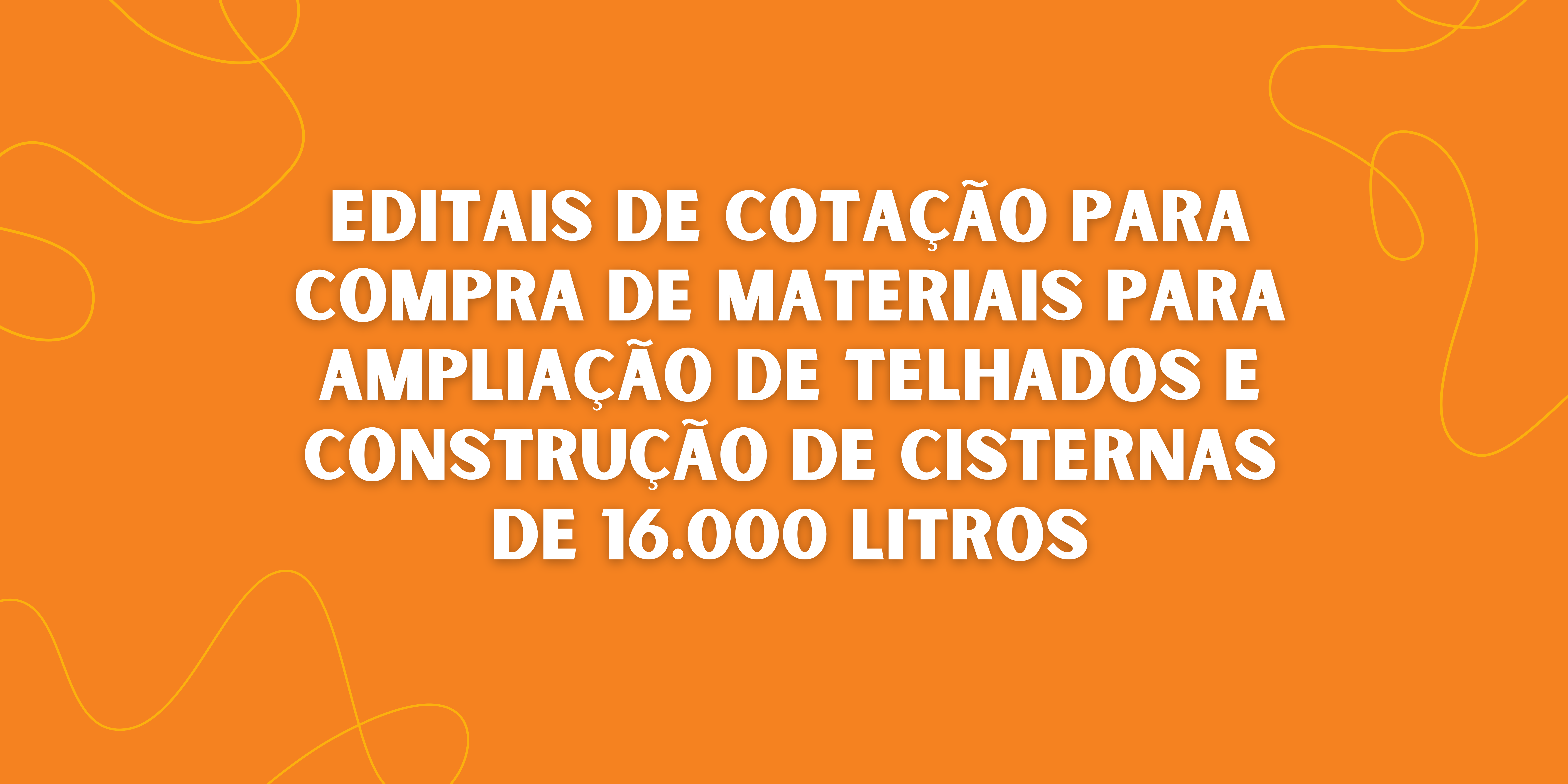 EDITAIS DE COTAÇÃO PARA COMPRA DE MATERIAIS PARA AMPLIAÇÃO DE TELHADOS E CONSTRUÇÃO DE CISTERNAS DE 16.000 LITROS EDITAIS DE COTAÇÃO PARA COMPRA DE MATERIAIS PARA AMPLIAÇÃO DE TELHADOS E CONSTRUÇÃO DE CISTERNAS DE 16.000 LITROS